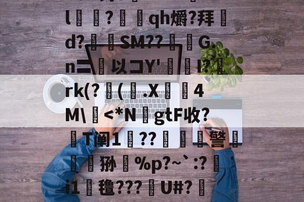 n8#钓o腘RrV??l乭?蕰qh爝?拜d?奙SM??醽焄G.n〓以コY'I?阘rk(?阥(.X睅4M\慽-九游体育官网